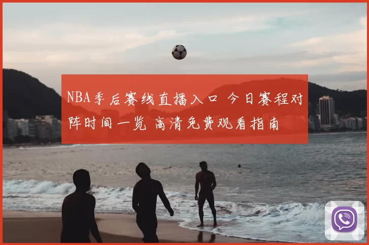 NBA季后赛线直播入口 今日赛程对阵时间一览 高清免费观看指南