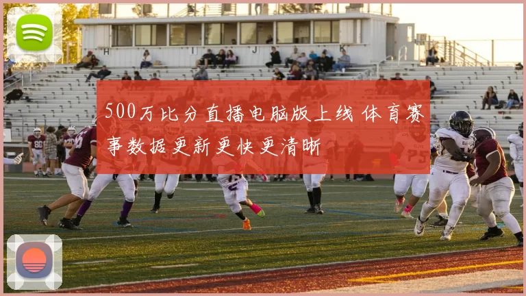 500万比分直播电脑版上线 体育赛事数据更新更快更清晰