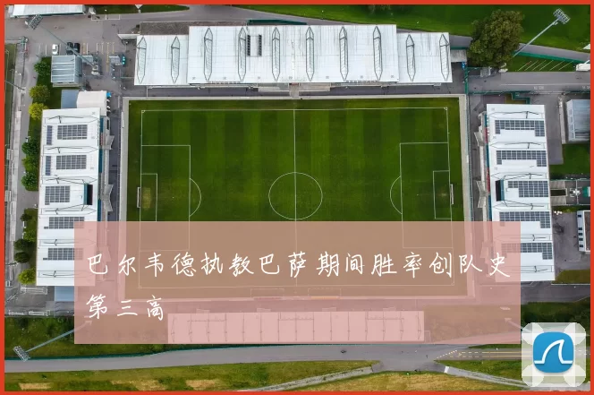 巴尔韦德执教巴萨期间胜率创队史第三高