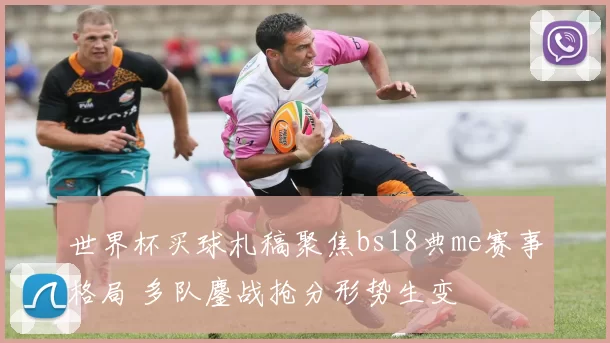 世界杯买球札稿聚焦bs18典me赛事格局 多队鏖战抢分形势生变