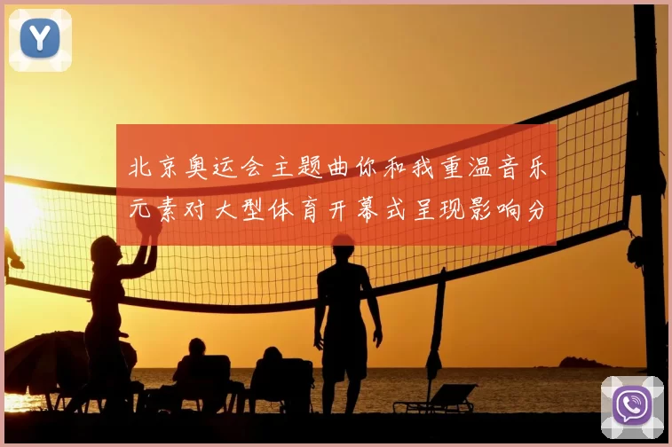 北京奥运会主题曲你和我重温音乐元素对大型体育开幕式呈现影响分析