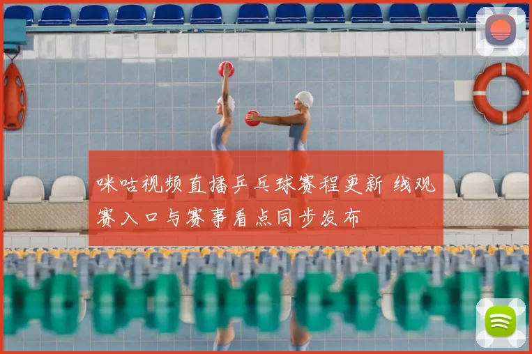 咪咕视频直播乒乓球赛程更新 线观赛入口与赛事看点同步发布