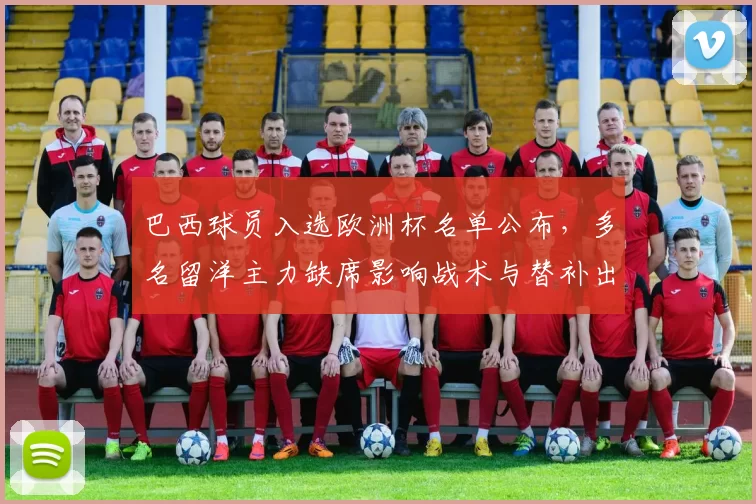 巴西球员入选欧洲杯名单公布，多名留洋主力缺席影响战术与替补出场预期