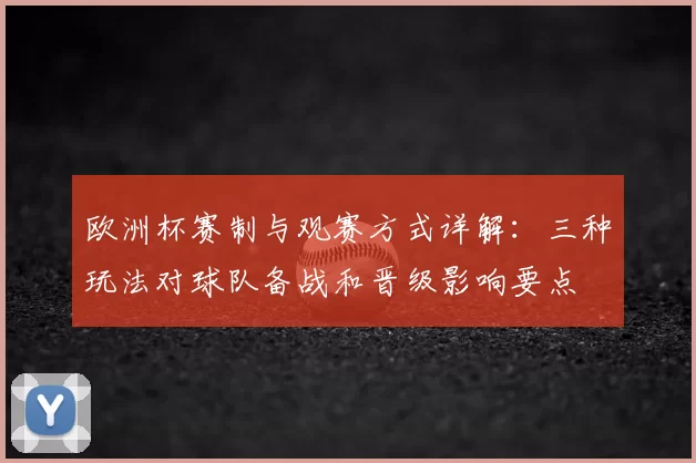 欧洲杯赛制与观赛方式详解：三种玩法对球队备战和晋级影响要点