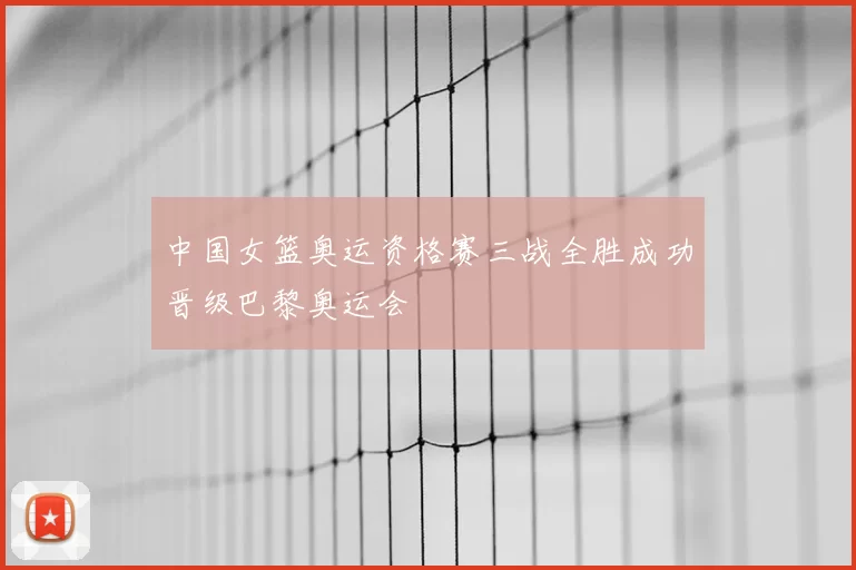 中国女篮奥运资格赛三战全胜成功晋级巴黎奥运会