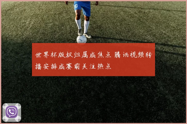 世界杯版权归属成焦点 腾讯视频转播安排成赛前关注热点