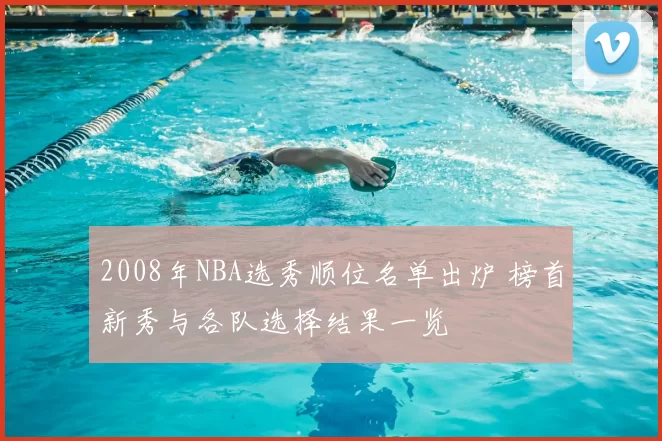2008年NBA选秀顺位名单出炉 榜首新秀与各队选择结果一览