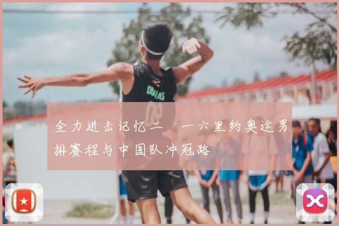 全力进击记忆二〇一六里约奥运男排赛程与中国队冲冠路