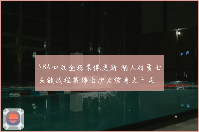 NBA回放全场录像更新 湖人对勇士关键战程集锦出炉后续看点十足