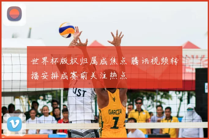 世界杯版权归属成焦点 腾讯视频转播安排成赛前关注热点