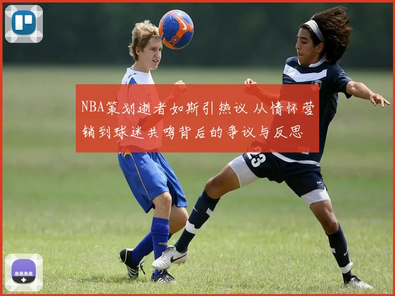 NBA策划逝者如斯引热议 从情怀营销到球迷共鸣背后的争议与反思
