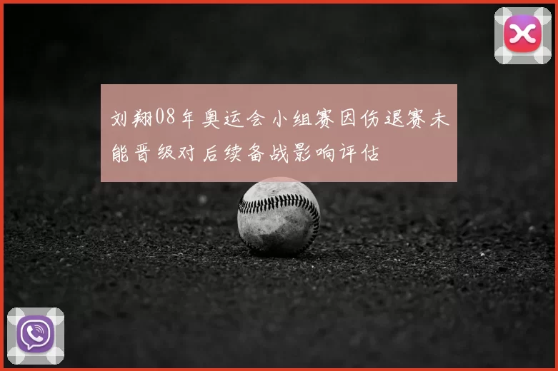 刘翔08年奥运会小组赛因伤退赛未能晋级对后续备战影响评估