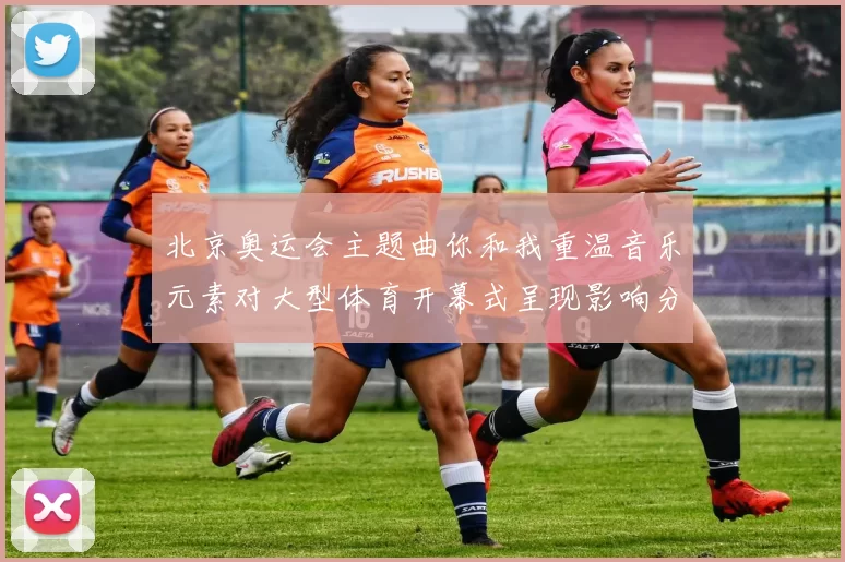 北京奥运会主题曲你和我重温音乐元素对大型体育开幕式呈现影响分析