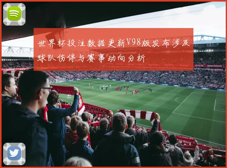 世界杯投注数据更新V98版发布涉及球队伤停与赛事动向分析