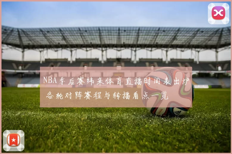 NBA季后赛纬来体育直播时间表出炉 各轮对阵赛程与转播看点一览