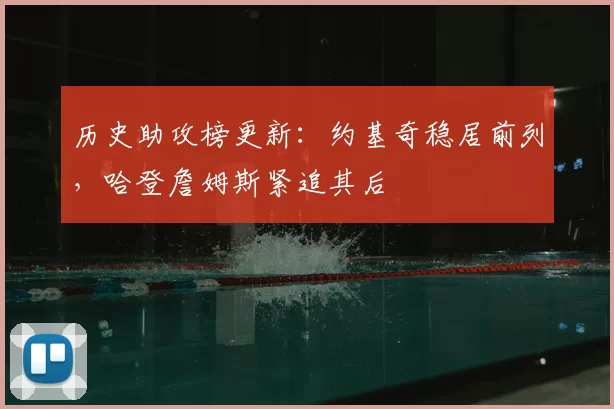 历史助攻榜更新：约基奇稳居前列，哈登詹姆斯紧追其后