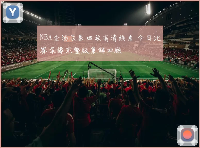 NBA全场录象回放高清线看 今日比赛录像完整版集锦回顾
