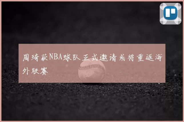 周琦获NBA球队正式邀请或将重返海外联赛