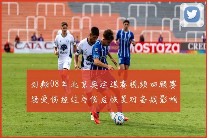 刘翔08年北京奥运退赛视频回顾赛场受伤经过与伤后恢复对备战影响分析