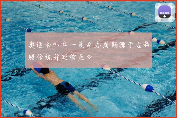 奥运会四年一度举办周期源于古希腊传统并延续至今