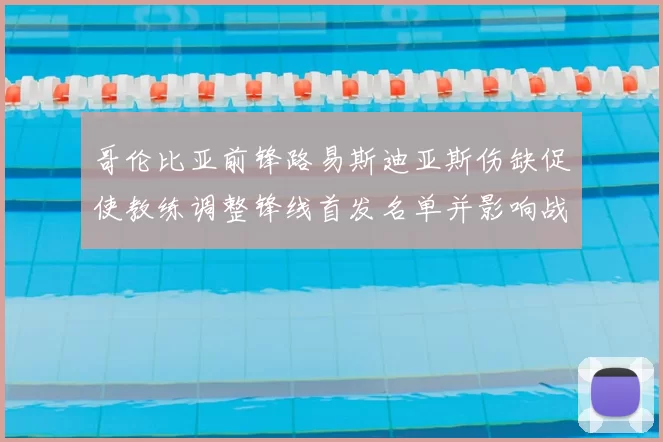 哥伦比亚前锋路易斯迪亚斯伤缺促使教练调整锋线首发名单并影响战术布置