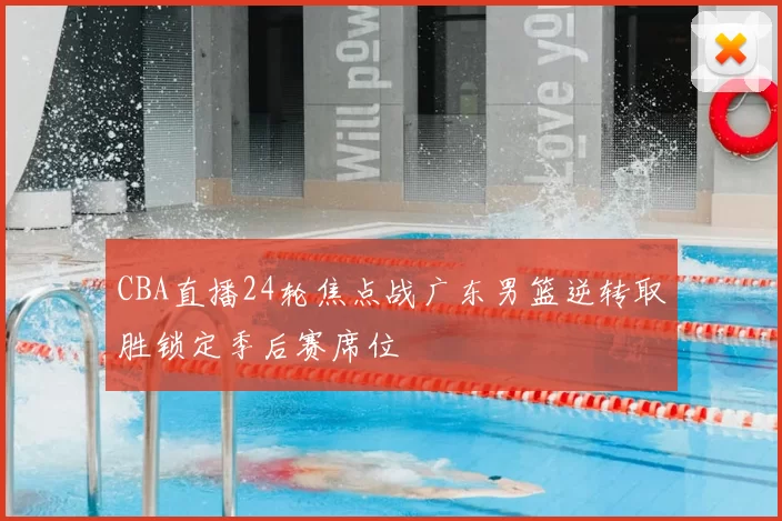 CBA直播24轮焦点战广东男篮逆转取胜锁定季后赛席位