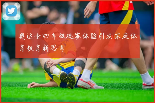 奥运会四年级观赛体验引发家庭体育教育新思考