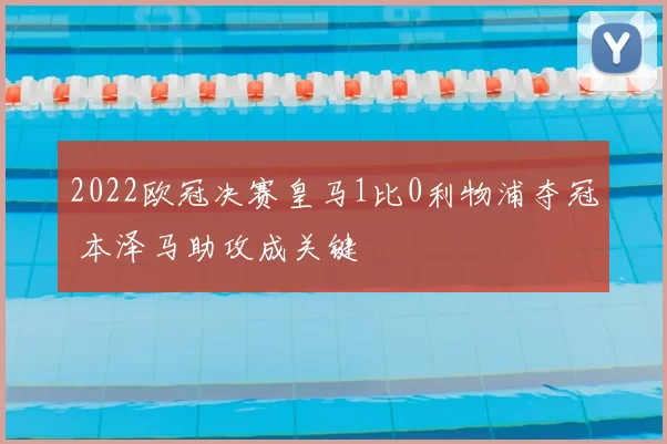 2022欧冠决赛皇马1比0利物浦夺冠 本泽马助攻成关键