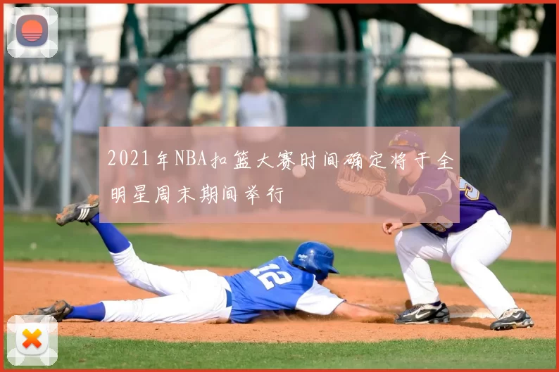 2021年NBA扣篮大赛时间确定将于全明星周末期间举行