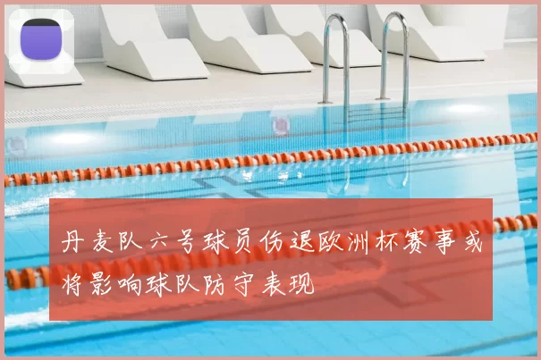 丹麦队六号球员伤退欧洲杯赛事或将影响球队防守表现