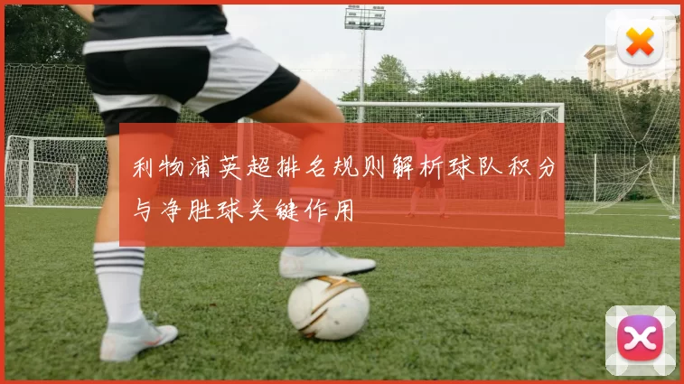 利物浦英超排名规则解析球队积分与净胜球关键作用