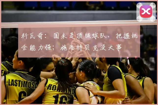 科瓦奇：国米是顶级球队，把握机会能力强；施洛特贝克没大事