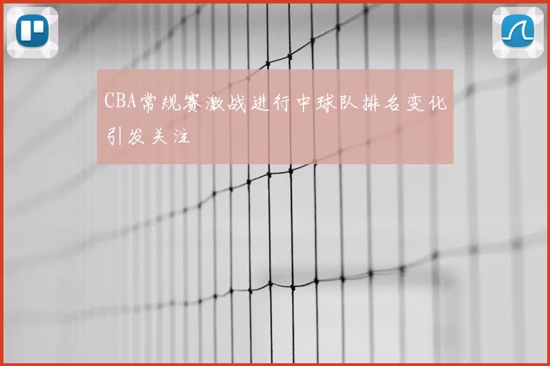 CBA常规赛激战进行中球队排名变化引发关注