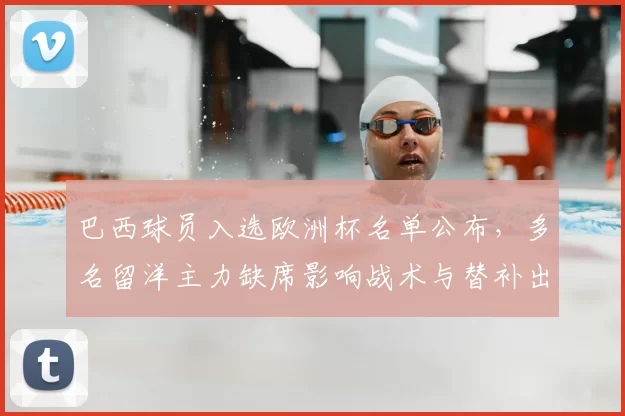 巴西球员入选欧洲杯名单公布，多名留洋主力缺席影响战术与替补出场预期
