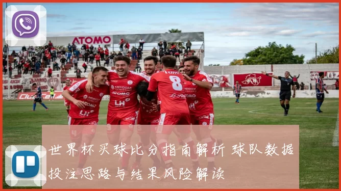 世界杯买球比分指南解析 球队数据投注思路与结果风险解读