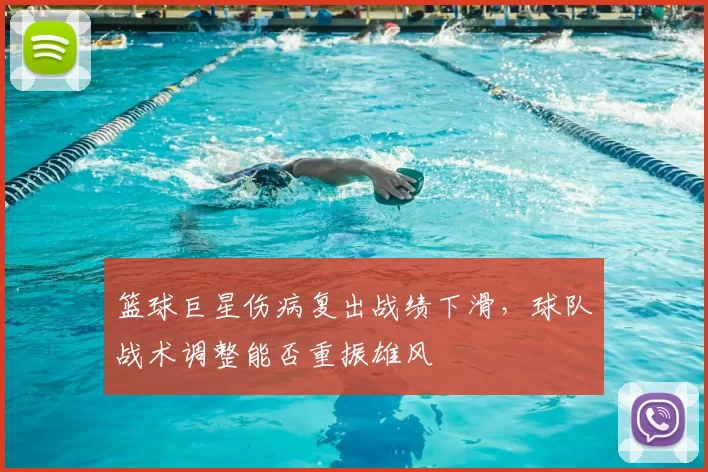 篮球巨星伤病复出战绩下滑,球队战术调整能否重振雄风