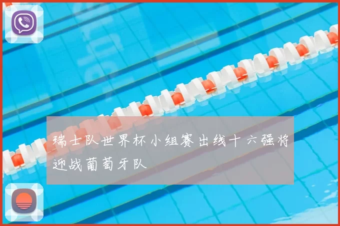 瑞士队世界杯小组赛出线十六强将迎战葡萄牙队