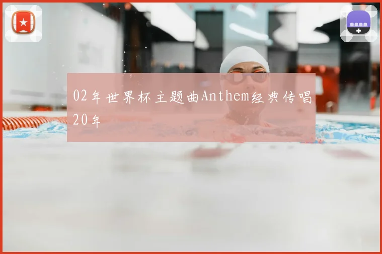 02年世界杯主题曲Anthem经典传唱20年