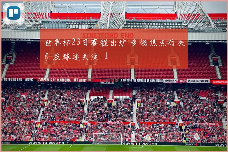 世界杯23日赛程出炉 多场焦点对决引发球迷关注_1