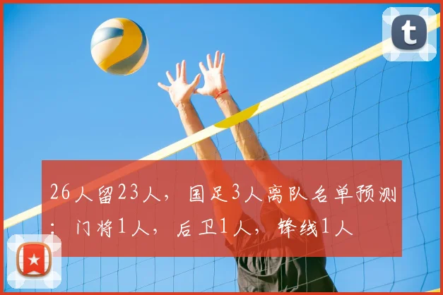 26人留23人，国足3人离队名单预测：门将1人，后卫1人，锋线1人