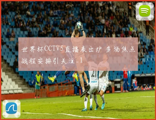 世界杯CCTV5直播表出炉 多场焦点战程安排引关注_1