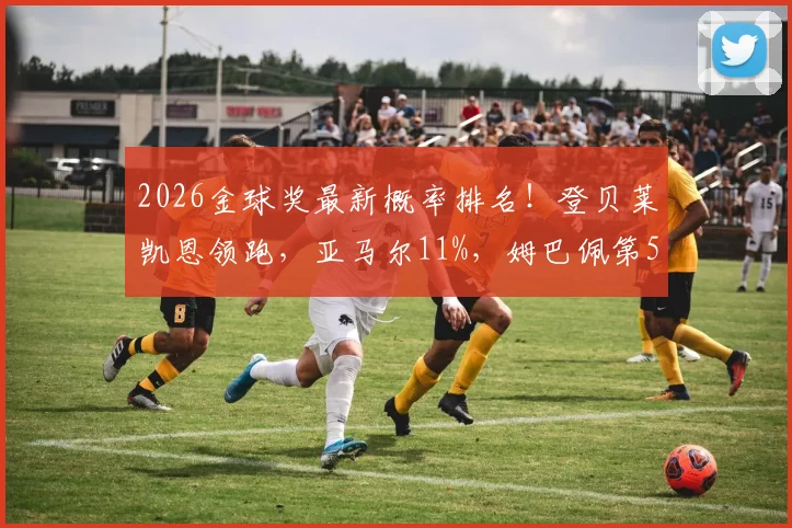 2026金球奖最新概率排名！登贝莱凯恩领跑，亚马尔11%，姆巴佩第5