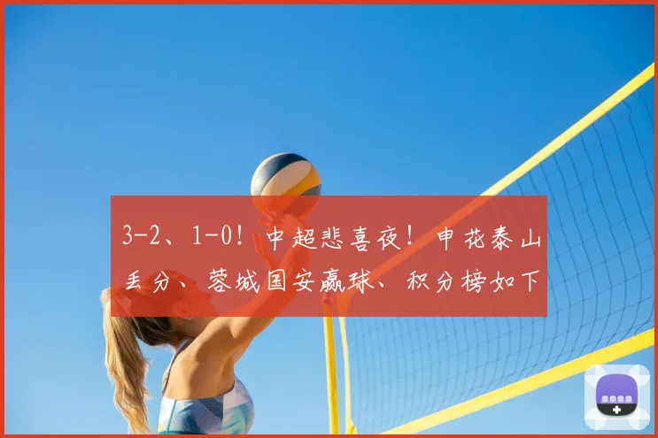 3-2、1-0！中超悲喜夜！申花泰山丢分、蓉城国安赢球、积分榜如下_海港_铁人_铜梁