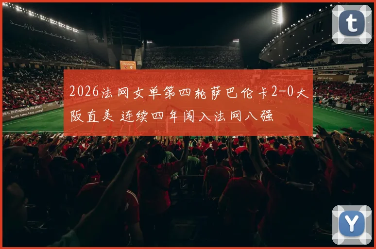 2026法网女单第四轮萨巴伦卡2-0大阪直美 连续四年闯入法网八强
