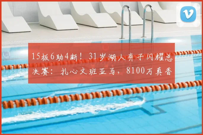 15板6助4断！31岁湖人弃子闪耀总决赛：扎心文班亚马，8100万真香